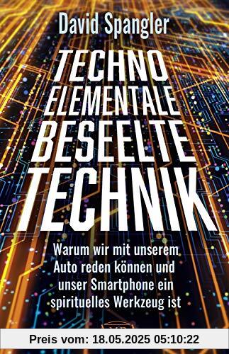 TECHNO-ELEMENTALE: BESEELTE TECHNIK. Warum wir mit unserem Auto reden können und unser Smartphone ein spirituelles Werkzeug ist