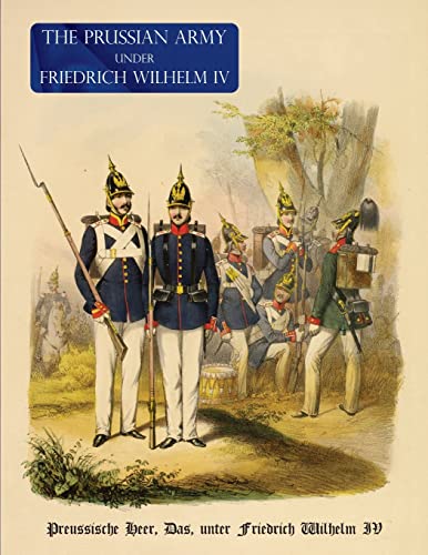 THE PRUSSIAN ARMY (UNIFORM) UNDER FREDRICH WIHELM IV: Preussische Heer, Das, unter Friedrich Wilhelm IV von Naval & Military Press Ltd