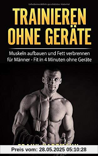 TRAINIEREN OHNE GERÄTE: Muskeln aufbauen und Fett verbrennen für Männer - Fit in 4 Minuten ohne Geräte  (inkl. 14-Tages Challenge)