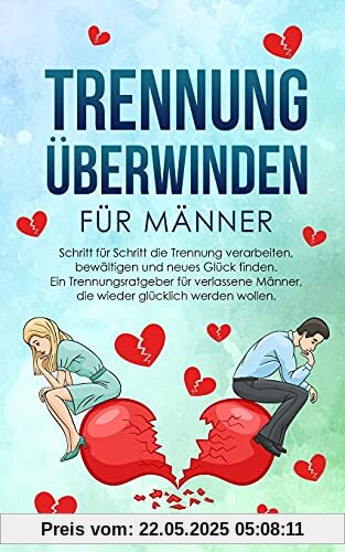 TRENNUNG ÜBERWINDEN FÜR MÄNNER: Schritt für Schritt die Trennung verarbeiten, bewältigen und neues Glück finden – Ein Trennungsratgeber für verlassene Männer, die wieder glücklich werden wollen TRENNUNG ÜBERWINDEN FÜR MÄNNER: Schritt für Schritt die Trennung verarbeiten, bewältigen und neues Glück finden – Ein Trennungsratgeber für verlassene Männer, die wieder glücklich werden wollen