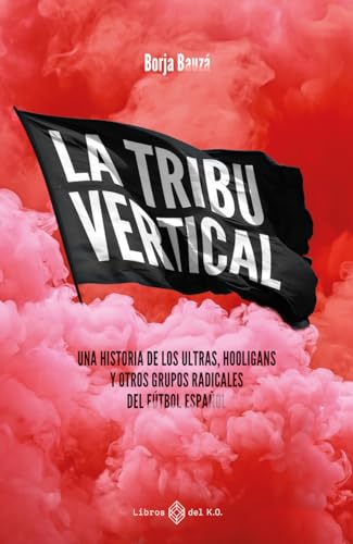 La tribu vertical: Una historia de los ultras, hooligans y otros grupos radicales del fútbol español