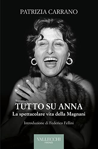 Tutto su Anna. La spettacolare vita della Magnani. Ediz. integrale (Saggi)