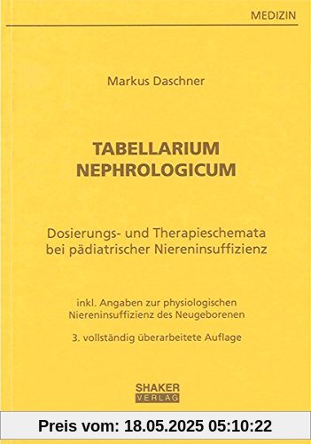 Tabellarium Nephrologicum: Dosierungstabellen und Therapieschemata bei pädiatrischer Niereninsuffizienz - mit Angaben zur physiologischen Niereninsuffizienz des Neugeborenen (Berichte aus der Medizin)