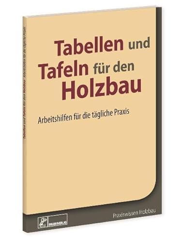 Tabellen und Tafeln für den Holzbau: Arbeitshilfen für die tägliche Praxis