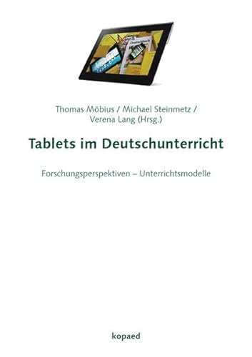 Tablets im Deutschunterricht: Forschungsperspektiven – Unterrichtsmodelle Tablets im Deutschunterricht: Forschungsperspektiven – Unterrichtsmodelle