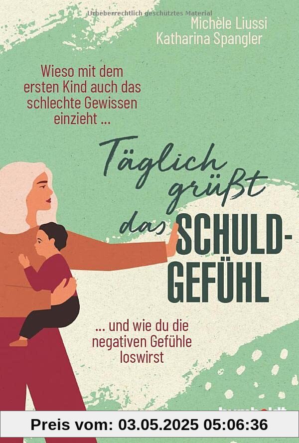 Täglich grüßt das Schuldgefühl: Wieso mit dem ersten Kind auch das schlechte Gewissen einzieht ...und wie du die negativen Gefühle loswirst.