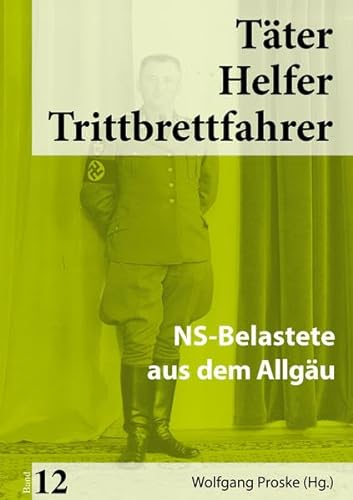 Täter Helfer Trittbrettfahrer, Bd. 12: NS-Belastete aus dem Allgäu von Kugelberg Verlag