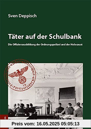 Täter auf der Schulbank: Die Offiziersausbildung der Ordnungspolizei und der Holocaust