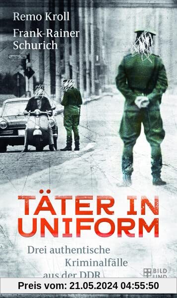 Täter in Uniform: Drei authentische Kriminalfälle aus der DDR