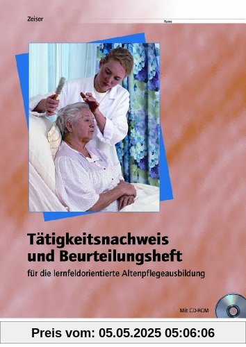 Tätigkeitsnachweis und Beurteilungsheft für die Altenpflegeausbildung - lernfeldorientiert. Arbeitsheft: für die  lernfeldorientierte Altenpflegeausbildung - Arbeitsheft