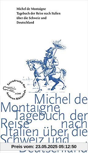 Tagebuch der Reise nach Italien über die Schweiz und Deutschland von 1580 bis 1581 (Die Andere Bibliothek, Band 349)