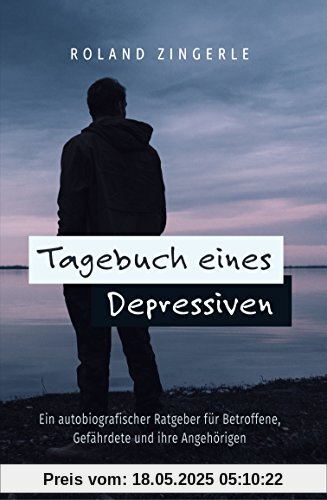 Tagebuch eines Depressiven: Ein autobiografischer Ratgeber für Betroffene, Gefährdete und ihre Angehörigen