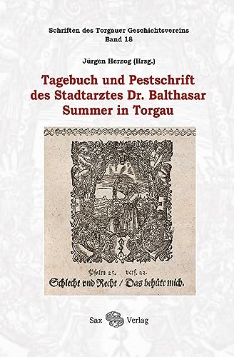 Tagebuch und Pestschrift des Stadtarztes Dr. Balthasar Summer in Torgau: Schriften des Torgauer Geschichtsvereins, Band 18 von Sax-Verlag