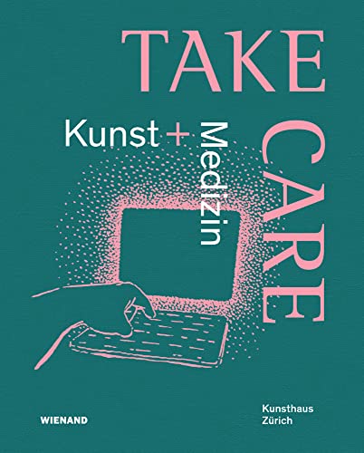 Take Care: Kunst und Medizin: Katalog zur Ausstellung im Kunsthaus Zürich 2022 Take Care: Kunst und Medizin: Katalog zur Ausstellung im Kunsthaus Zürich 2022 von Wienand Verlag & Medien