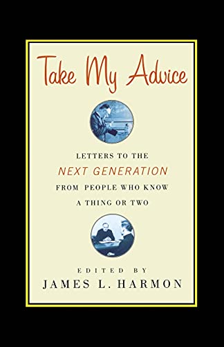 Take My Advice: Letters to the Next Generation from People Who Know a Thing or Two