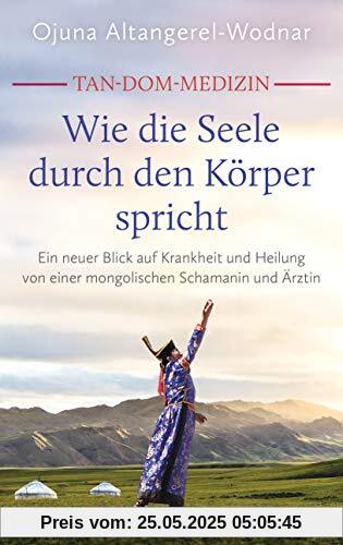 Tan-Dom-Medizin: Wie die Seele durch den Körper spricht: Ein neuer Blick auf Krankheit und Heilung von einer mongolischen Schamanin und Ärztin. Mit vielen konkreten Empfehlungen und praktischen Tipps