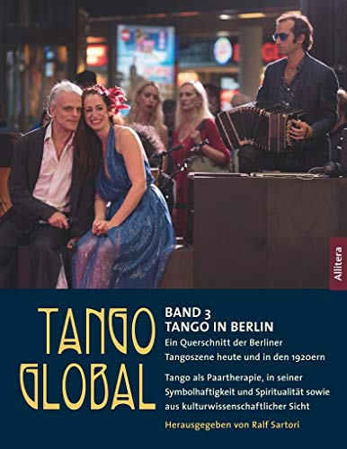 Tango global. Band 3: Tango in Berlin. Ein Querschnitt der Berliner Tangoszene heute und in den 1920ern: Tango als Paartherapie, in seiner ... sowie aus kulturwissenschaftlicher Sicht