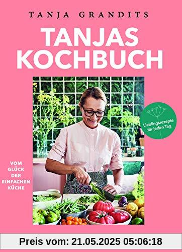 Tanjas Kochbuch: Vom Glück der einfachen Küche. Lieblingsrezepte für jeden Tag. Tanjas Kochbuch: Vom Glück der einfachen Küche. Lieblingsrezepte für jeden Tag.