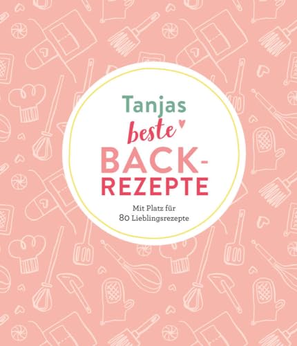 Tanjas beste Backrezepte: Mit Platz für 80 Lieblingsrezepte: Mit Platz für 80 Lieblingsrezepte | Personalisiertes Eintragbuch für Backrezepte von Komet Verlag