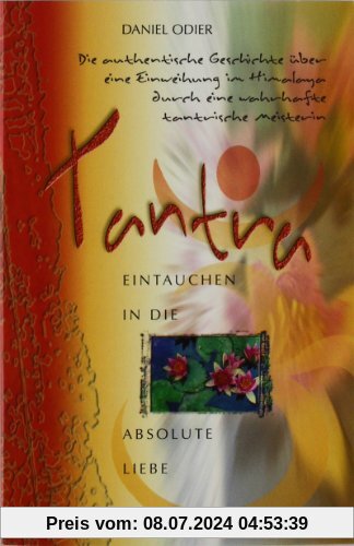 Tantra - Eintauchen in die absolute Liebe: Die authentische Geschichte über eine Einweihung im Himalaya durch eine wahrhafte tantrische Meisterin