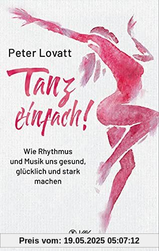 Tanz einfach!: Wie Rhythmus und Musik uns gesund, glücklich und stark machen
