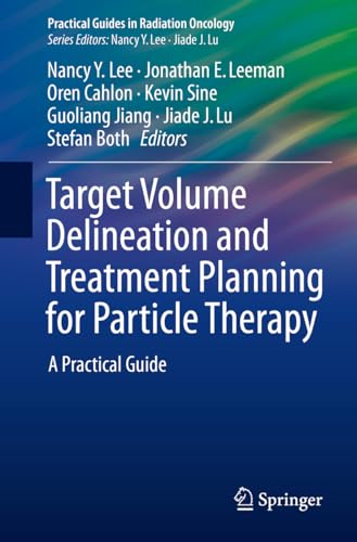 Target Volume Delineation and Treatment Planning for Particle Therapy: A Practical Guide (Practical Guides in Radiation Oncology)