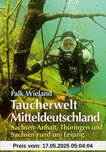 Taucherwelt Mitteldeutschland: Sachsen-Anhalt, Thüringen und Sachsen rund um Leipzig
