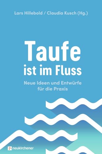 Taufe ist im Fluss: Neue Ideen und Entwürfe für die Praxis von Neukirchener Verlag