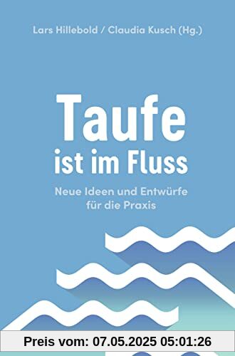 Taufe ist im Fluss: Neue Ideen und Entwürfe für die Praxis