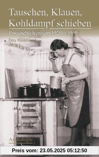 Tauschen, Klauen, Kohldampf schieben: Essgeschichten von 1920 - 1965 - Anthologie