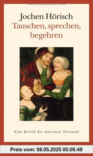 Tauschen, sprechen, begehren: Eine Kritik der unreinen Vernunft
