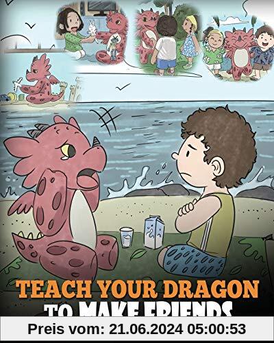 Teach Your Dragon to Make Friends: A Dragon Book To Teach Kids How To Make New Friends. A Cute Children Story To Teach Children About Friendship and Social Skills. (My Dragon Books, Band 16)