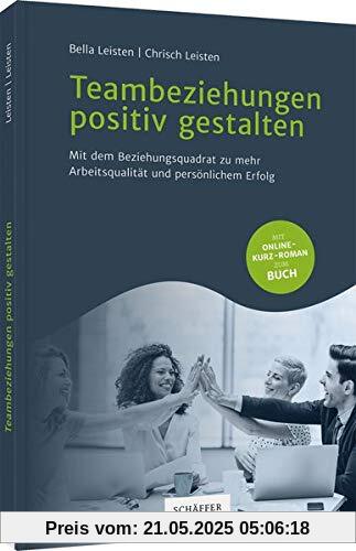 Teambeziehungen positiv gestalten: Mit dem Beziehungsquadrat zu mehr Arbeitsqualität und persönlichem Erfolg: Mit dem Beziehungsquadrat zu mehr Arbeitsqualitt und persnlichem Erfolg