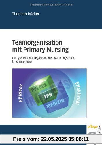 Teamorganisation mit Primary Nursing: Ein systemischer Organisationsentwicklungsansatz im Krankenhaus Teamorganisation mit Primary Nursing: Ein systemischer Organisationsentwicklungsansatz im Krankenhaus