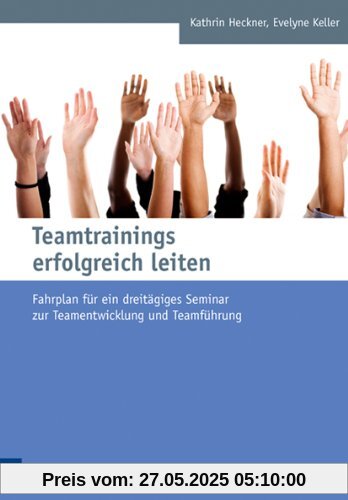 Teamtrainings erfolgreich leiten: Fahrplan für ein dreitägiges Seminar zur Teamentwicklung und Teamführung Teamtrainings erfolgreich leiten: Fahrplan für ein dreitägiges Seminar zur Teamentwicklung und Teamführung