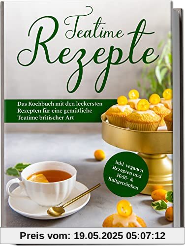 Teatime Rezepte: Das Kochbuch mit den leckersten Rezepten für eine gemütliche Teatime britischer Art | inkl. veganen Rezepten und Heiß- & Kaltgetränken Teatime Rezepte: Das Kochbuch mit den leckersten Rezepten für eine gemütliche Teatime britischer Art | inkl. veganen Rezepten und Heiß- & Kaltgetränken