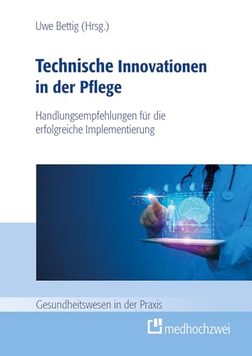 Technische Innovationen in der Pflege: Handlungsempfehlungen für die erfolgreiche Implementation: Handlungsempfehlungen für die erfolgreiche Implementierung (Gesundheitswesen in der Praxis) von medhochzwei Verlag