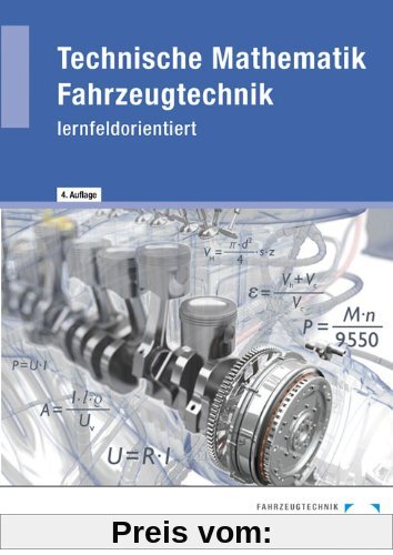 Technische Mathematik Fahrzeugtechnik: - lernfeldorientiert - Lehr- und Übungsbuch