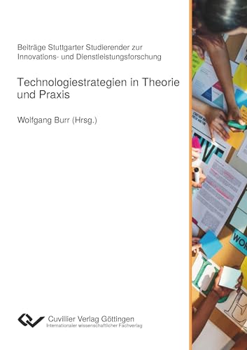 Technologiestrategien in Theorie und Praxis: Beiträge Stuttgarter Studierender zur Innovations- und Dienstleistungsforschung von Cuvillier Verlag