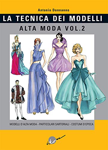 Tecnica dei modelli. Alta moda. Modelli alta moda, particolari sartoriali, costumi d'epoca (Vol. 2)