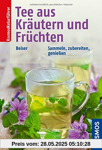 Tee aus Kräutern und Früchten: Sammeln, zubereiten, genießen