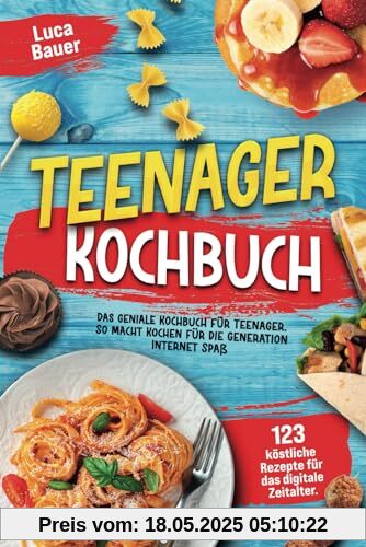 Teenager Kochbuch: Das geniale Kochbuch für Teenager mit 123 köstlichen Rezepten für das digitale Zeitalter. So macht Kochen für die Generation Internet Spaß Teenager Kochbuch: Das geniale Kochbuch für Teenager mit 123 köstlichen Rezepten für das digitale Zeitalter. So macht Kochen für die Generation Internet Spaß