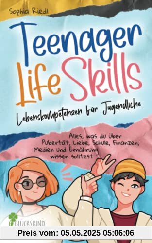 Teenager Life Skills - Lebenskompetenzen für Jugendliche: Alles, was du über Pubertät, Liebe, Schule, Finanzen, Medien und Ernährung wissen solltest