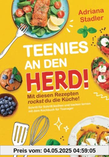 Teenies an den Herd! Mit diesen Rezepten rockst du die Küche! Schritt für Schritt kochen und backen lernen mit dem Kochbuch für Teenager