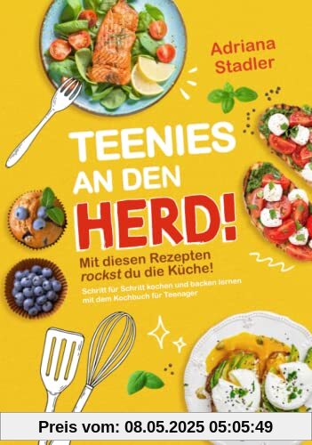 Teenies an den Herd! Mit diesen Rezepten rockst du die Küche! Schritt für Schritt kochen und backen lernen mit dem Kochbuch für Teenager
