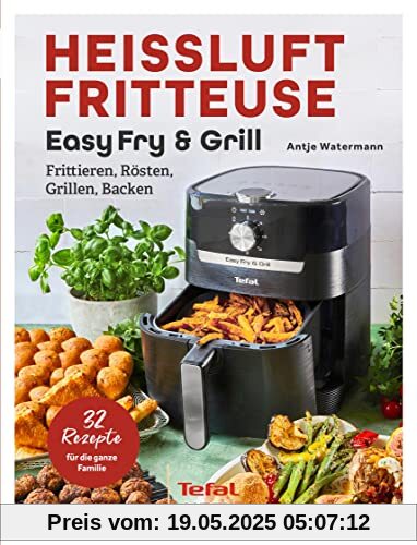 Tefal: Heißluftfritteuse Easy Fry & Grill: Frittieren, Rösten, Grillen, Backen. 32 Rezepte für die ganze Familie! Heissluftfritteuse - Das Original von Tefal