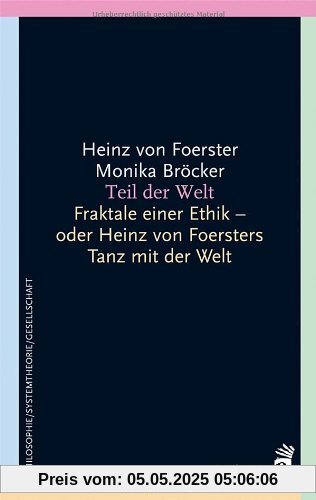 Teil der Welt: Fraktale einer Ethik - oder Heinz von Foersters Tanz mit der Welt Teil der Welt: Fraktale einer Ethik - oder Heinz von Foersters Tanz mit der Welt