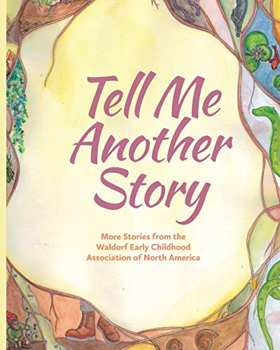 Tell Me Another Story: More Stories from the Waldorf Early Childhood Association of North America Tell Me Another Story: More Stories from the Waldorf Early Childhood Association of North America
