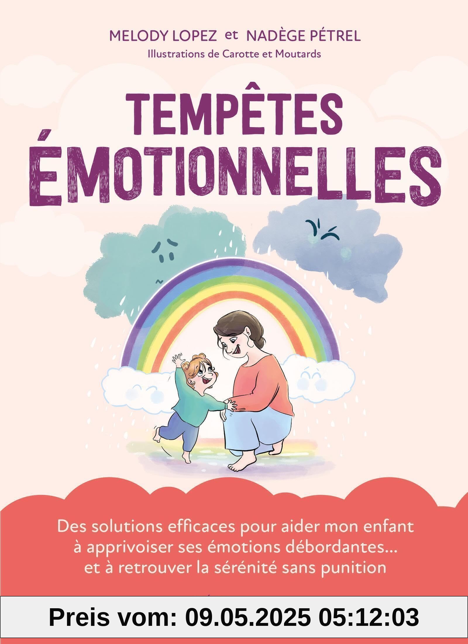 Tempêtes émotionnelles: Des solutions efficaces pour aider mon enfant à apprivoiser ses émotions débordantes... et à retrouver la sérénité sans punition Tempêtes émotionnelles: Des solutions efficaces pour aider mon enfant à apprivoiser ses émotions débordantes... et à retrouver la sérénité sans punition