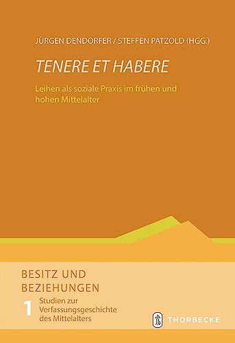 Tenere et habere: Leihen als soziale Praxis im frühen und hohen Mittelalter (Besitz und Beziehungen. Studien zur Verfassungsgeschichte des Mittelalters)